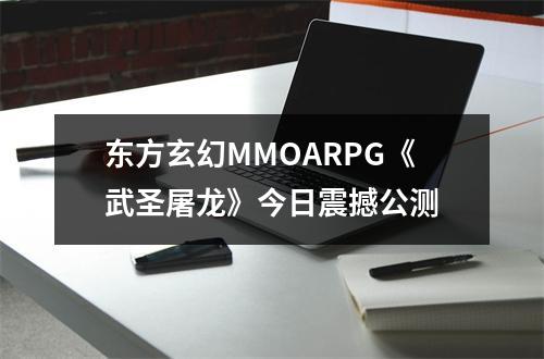 东方玄幻MMOARPG《武圣屠龙》今日震撼公测