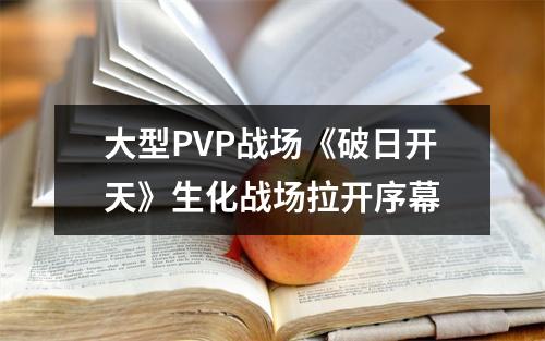 大型PVP战场《破日开天》生化战场拉开序幕