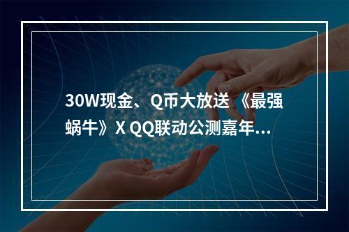 30W现金、Q币大放送 《最强蜗牛》X QQ联动公测嘉年华