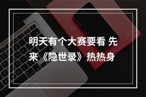 明天有个大赛要看 先来《隐世录》热热身