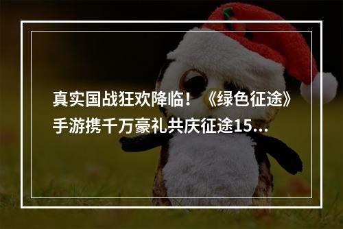 真实国战狂欢降临！《绿色征途》手游携千万豪礼共庆征途15周年盛