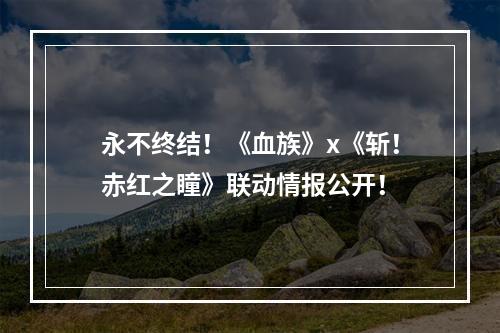 永不终结！《血族》x《斩！赤红之瞳》联动情报公开！