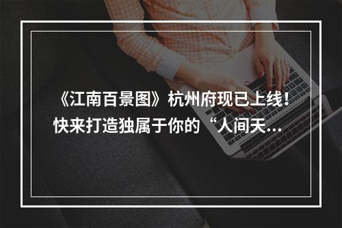 《江南百景图》杭州府现已上线！快来打造独属于你的“人间天堂”