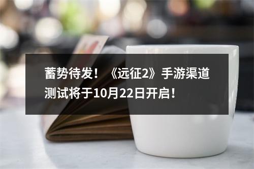 蓄势待发！《远征2》手游渠道测试将于10月22日开启！