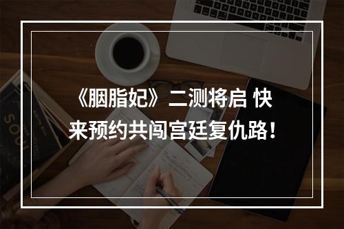 《胭脂妃》二测将启 快来预约共闯宫廷复仇路！