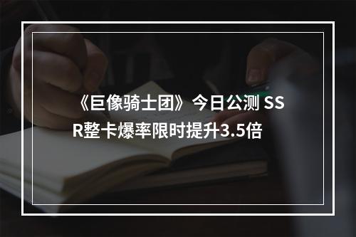 《巨像骑士团》今日公测 SSR整卡爆率限时提升3.5倍