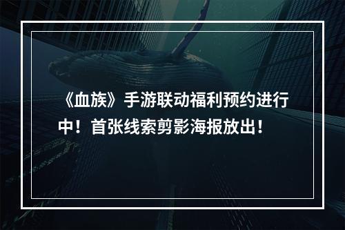 《血族》手游联动福利预约进行中！首张线索剪影海报放出！