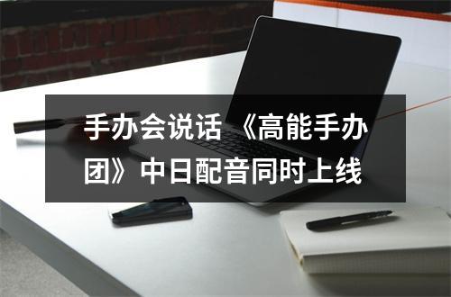 手办会说话 《高能手办团》中日配音同时上线