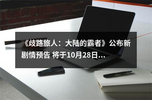 《歧路旅人：大陆的霸者》公布新剧情预告 将于10月28日发售