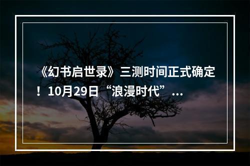 《幻书启世录》三测时间正式确定！10月29日“浪漫时代”心动降临