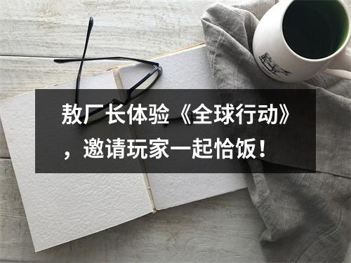 敖厂长体验《全球行动》，邀请玩家一起恰饭！