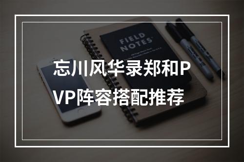 忘川风华录郑和PVP阵容搭配推荐