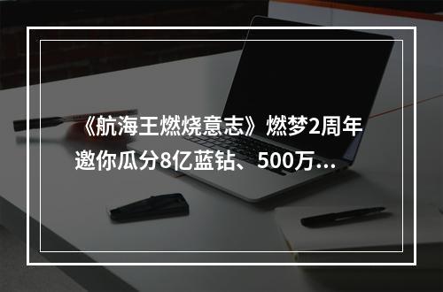 《航海王燃烧意志》燃梦2周年 邀你瓜分8亿蓝钻、500万强者招募券