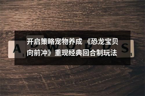 开启策略宠物养成 《恐龙宝贝向前冲》重现经典回合制玩法