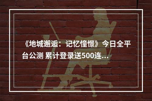 《地城邂逅：记忆憧憬》今日全平台公测 累计登录送500连抽