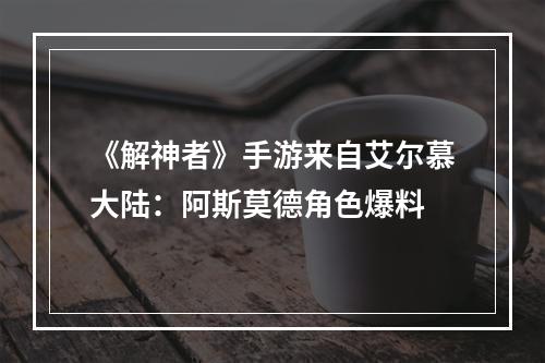 《解神者》手游来自艾尔慕大陆：阿斯莫德角色爆料