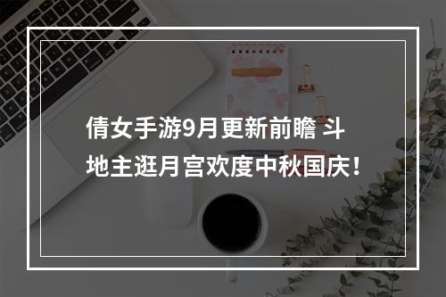 倩女手游9月更新前瞻 斗地主逛月宫欢度中秋国庆！