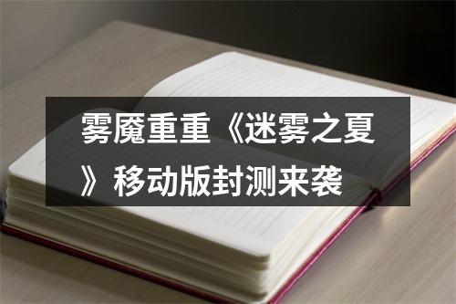 雾魇重重《迷雾之夏》移动版封测来袭