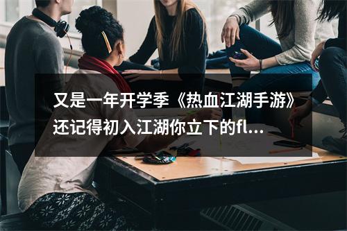 又是一年开学季《热血江湖手游》还记得初入江湖你立下的flag吗