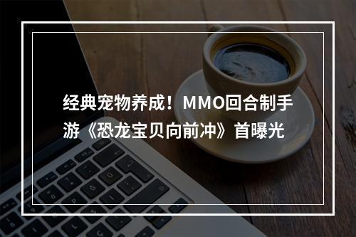 经典宠物养成！MMO回合制手游《恐龙宝贝向前冲》首曝光