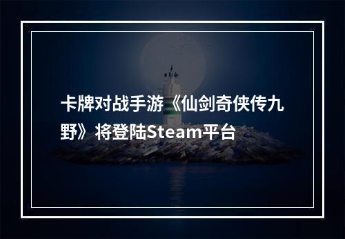 卡牌对战手游《仙剑奇侠传九野》将登陆Steam平台