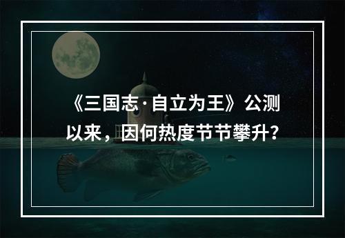 《三国志·自立为王》公测以来，因何热度节节攀升？