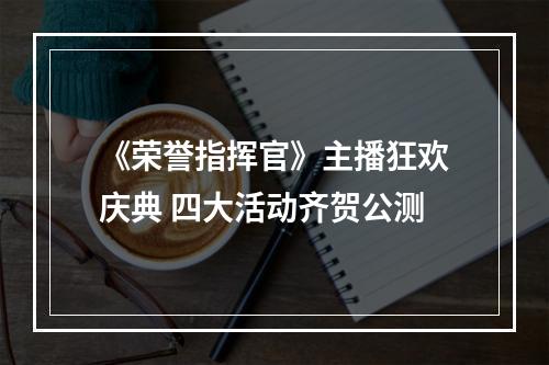 《荣誉指挥官》主播狂欢庆典 四大活动齐贺公测