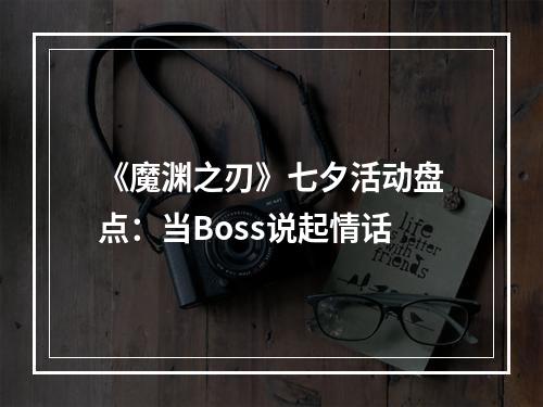 《魔渊之刃》七夕活动盘点：当Boss说起情话