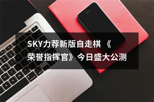 SKY力荐新版自走棋 《荣誉指挥官》今日盛大公测