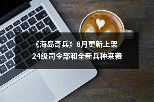 《海岛奇兵》8月更新上架 24级司令部和全新兵种来袭