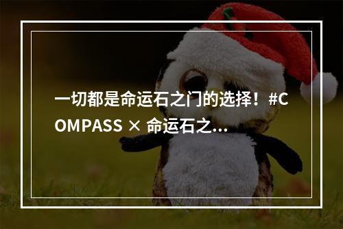 一切都是命运石之门的选择！#COMPASS × 命运石之门 联动开启！