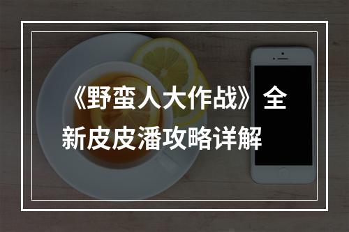 《野蛮人大作战》全新皮皮潘攻略详解