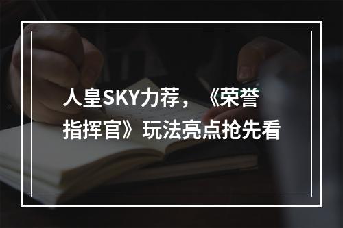 人皇SKY力荐，《荣誉指挥官》玩法亮点抢先看