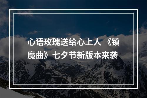 心语玫瑰送给心上人 《镇魔曲》七夕节新版本来袭