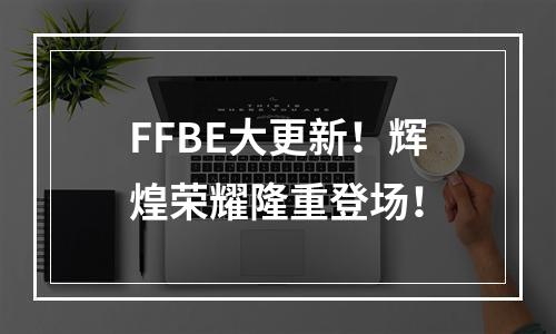 FFBE大更新！辉煌荣耀隆重登场！