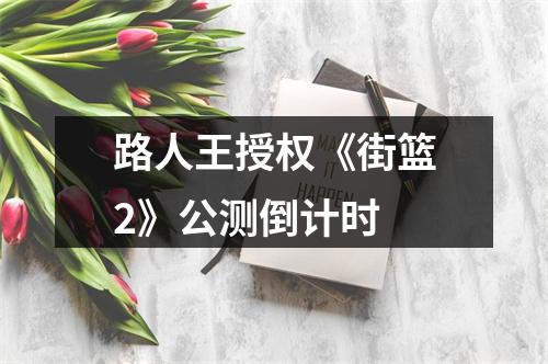 路人王授权《街篮2》公测倒计时