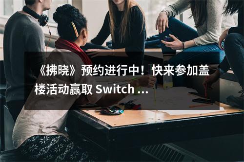 《拂晓》预约进行中！快来参加盖楼活动赢取 Switch lite