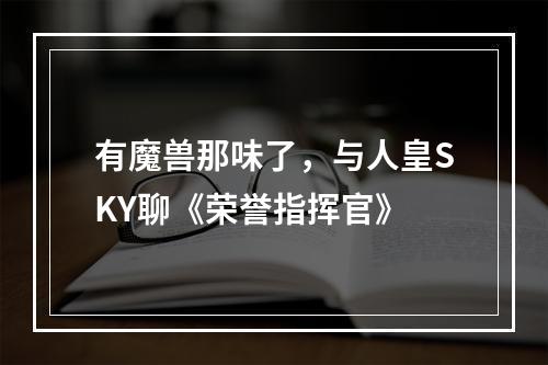 有魔兽那味了，与人皇SKY聊《荣誉指挥官》