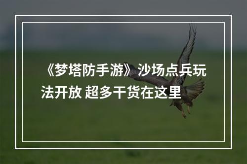 《梦塔防手游》沙场点兵玩法开放 超多干货在这里