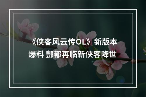 《侠客风云传OL》新版本爆料 酆都再临新侠客降世