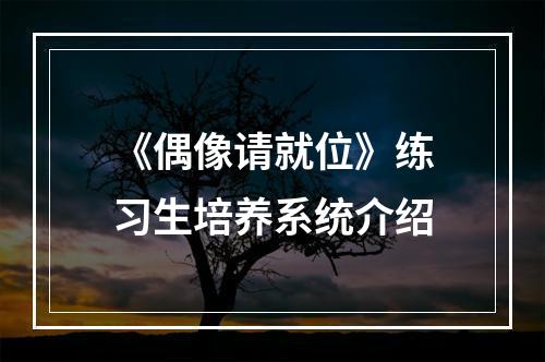 《偶像请就位》练习生培养系统介绍