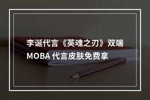 李诞代言《英魂之刃》双端MOBA 代言皮肤免费拿