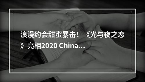 浪漫约会甜蜜暴击！《光与夜之恋》亮相2020 ChinaJoy腾讯展台