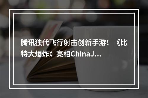 腾讯独代飞行射击创新手游！《比特大爆炸》亮相ChinaJoy！