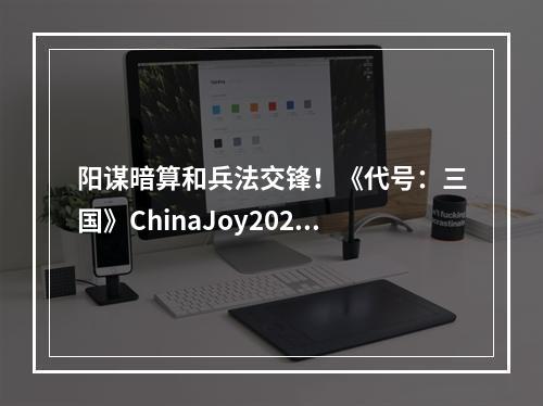 阳谋暗算和兵法交锋！《代号：三国》ChinaJoy2020首次开放试玩