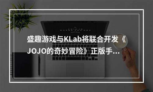 盛趣游戏与KLab将联合开发《JOJO的奇妙冒险》正版手游