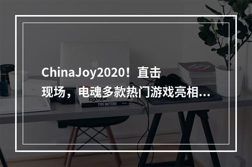 ChinaJoy2020！直击现场，电魂多款热门游戏亮相！