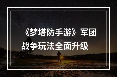 《梦塔防手游》军团战争玩法全面升级