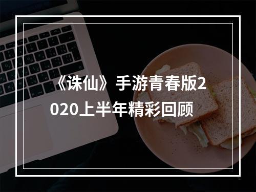 《诛仙》手游青春版2020上半年精彩回顾