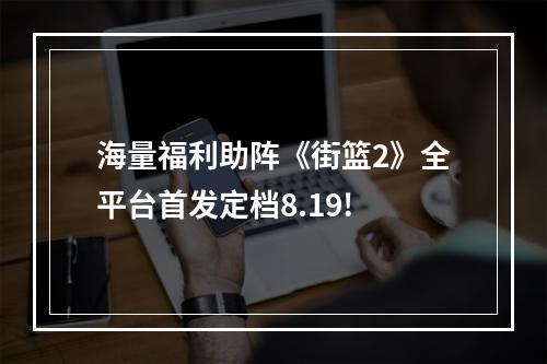 海量福利助阵《街篮2》全平台首发定档8.19!